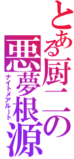 とある厨二の悪夢根源（ナイトメアルート）