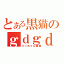 とある黒猫のｇｄｇｄ放送（りっちゃん隊員）