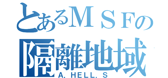 とあるＭＳＦの隔離地域（Ａ．ＨＥＬＬ．Ｓ）