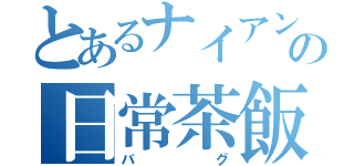 とあるナイアンの日常茶飯事（バグ）