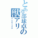 とある部球卓の獣アリ（インデックス）