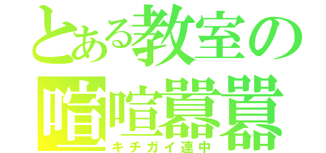 とある教室の喧喧囂囂（キチガイ連中）