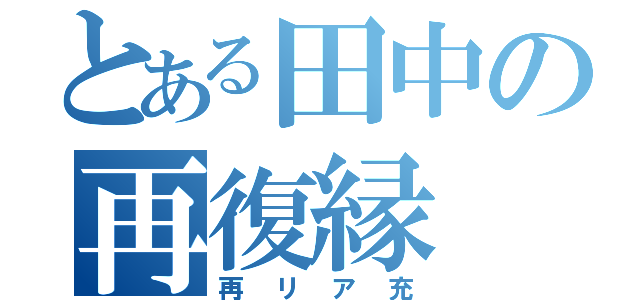 とある田中の再復縁（再リア充）