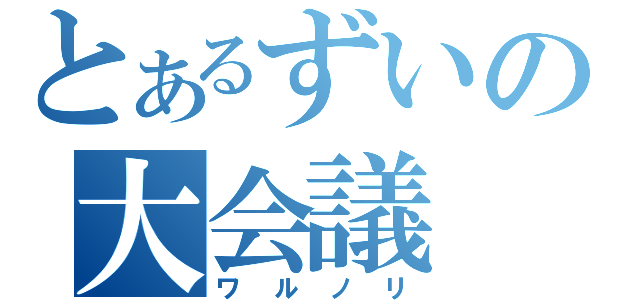 とあるずいの大会議（ワルノリ）