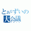 とあるずいの大会議（ワルノリ）