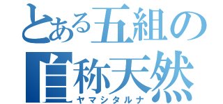 とある五組の自称天然（ヤマシタルナ）