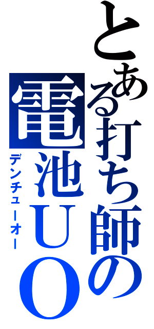 とある打ち師の電池ＵＯ（デンチューオー）