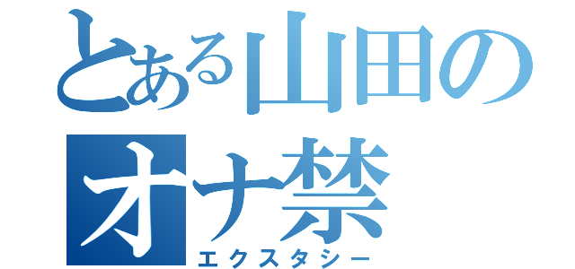 とある山田のオナ禁（エクスタシー）