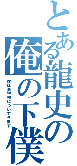 とある龍史の俺の下僕（僕は亮将様についてきます）