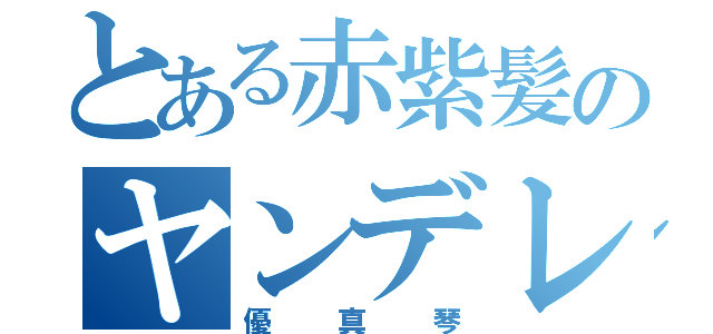 とある赤紫髪のヤンデレ（優真琴）