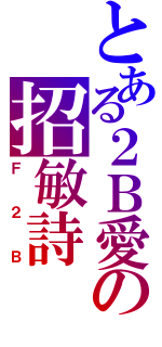 とある２Ｂ愛の招敏詩Ⅱ（Ｆ２Ｂ）