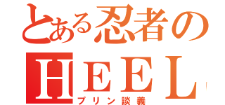 とある忍者のＨＥＥＬ（プリン談義）