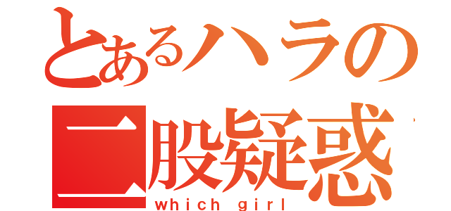 とあるハラの二股疑惑（ｗｈｉｃｈ ｇｉｒｌ）