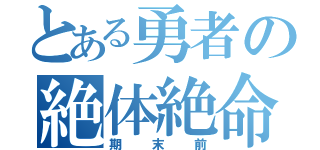 とある勇者の絶体絶命（期末前）