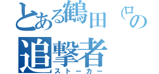 とある鶴田（ロリ）の追撃者（ストーカー）