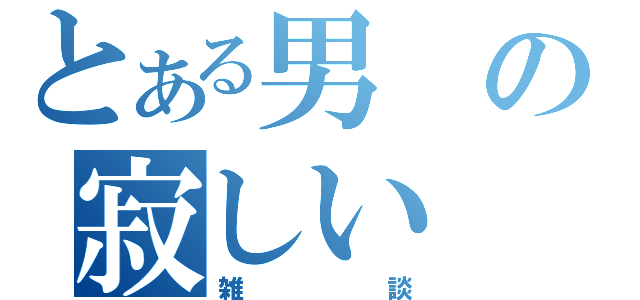 とある男の寂しい（雑談）