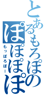 とあるもろぽのぽぽぽぽ（もっぽろぽー）