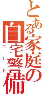 とある家庭の自宅警備員（ニート）