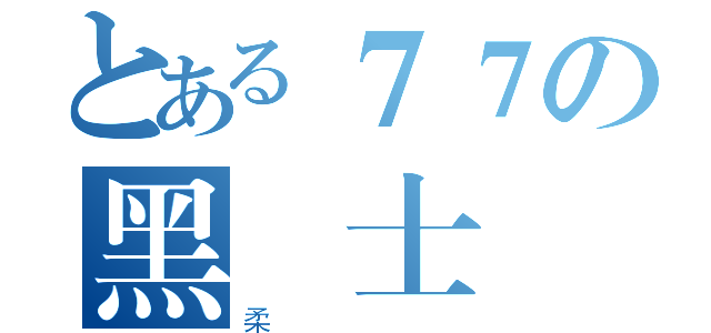 とある７７の黑騎士（柔）