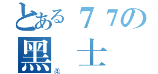 とある７７の黑騎士（柔）