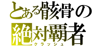 とある骸骨の絶対覇者（クラッシュ）