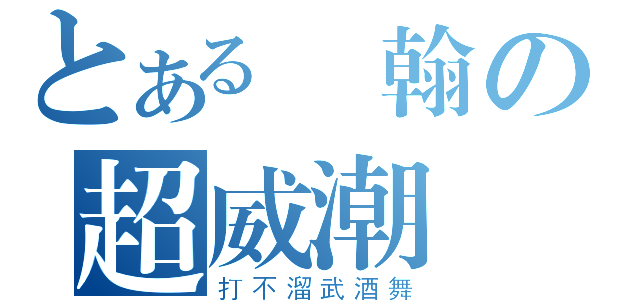 とある詠翰の超威潮機（打不溜武酒舞）