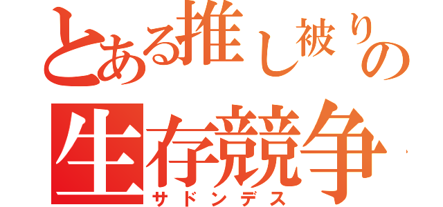 とある推し被りの生存競争（サドンデス）