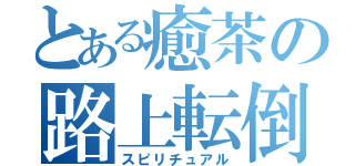 とある癒茶の路上転倒（スピリチュアル）