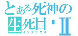 とある死神の生死目录Ⅱ（インデックス）