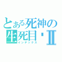 とある死神の生死目录Ⅱ（インデックス）