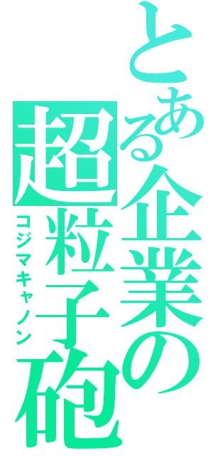 とある企業の超粒子砲（コジマキャノン）