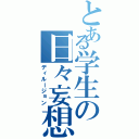 とある学生の日々妄想（ディルージョン）