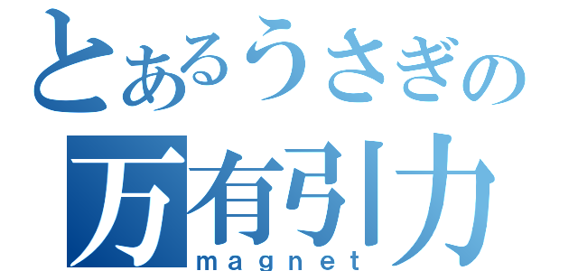 とあるうさぎの万有引力（ｍａｇｎｅｔ）