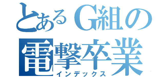 とあるＧ組の電撃卒業（インデックス）