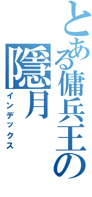 とある傭兵王の隱月（インデックス）