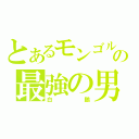 とあるモンゴルの最強の男（白鵬）