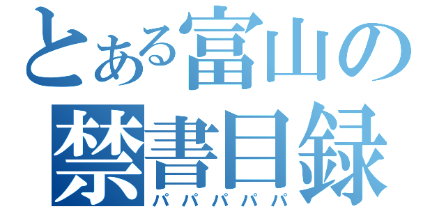 とある富山の禁書目録（パパパパパ）