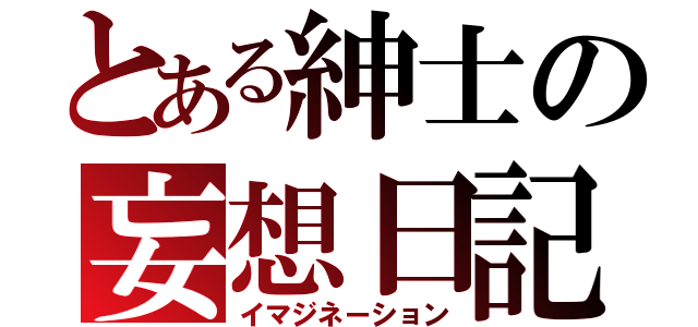 とある紳士の妄想日記（イマジネーション）