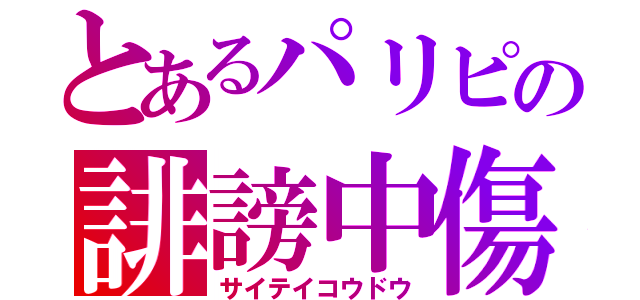 とあるパリピの誹謗中傷（サイテイコウドウ）