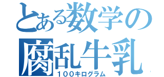 とある数学の腐乱牛乳（１００キログラム）