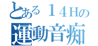 とある１４Ｈの運動音痴（）