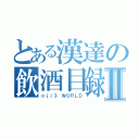 とある漢達の飲酒目録Ⅱ（ｏｊｉ３ ＷＯＲＬＤ）