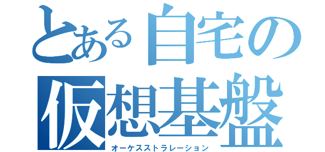 とある自宅の仮想基盤（オーケスストラレーション）