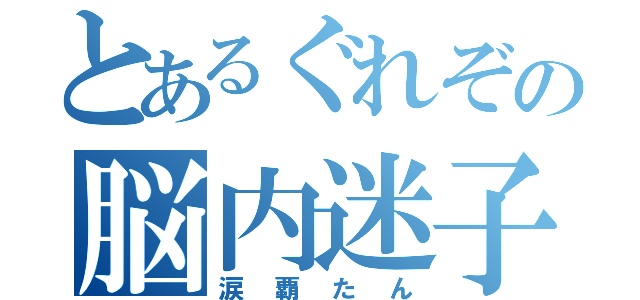 とあるぐれぞの脳内迷子（涙覇たん）