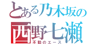 とある乃木坂の西野七瀬（不動のエース）