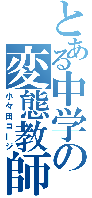 とある中学の変態教師（小々田コージ）