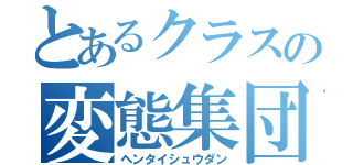 とあるクラスの変態集団（ヘンタイシュウダン）