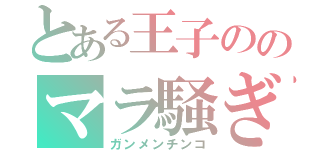 とある王子ののマラ騒ぎ（ガンメンチンコ）