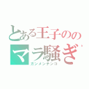 とある王子ののマラ騒ぎ（ガンメンチンコ）