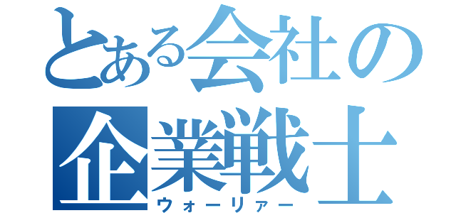 とある会社の企業戦士（ウォーリァー）